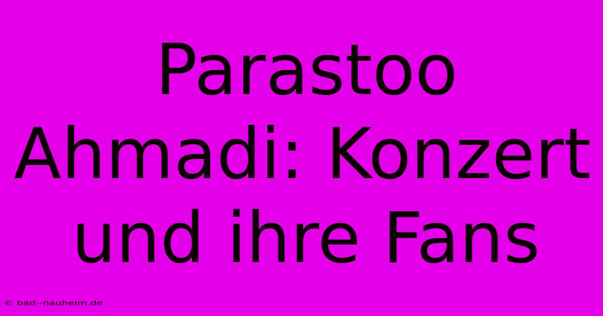 Parastoo Ahmadi: Konzert Und Ihre Fans