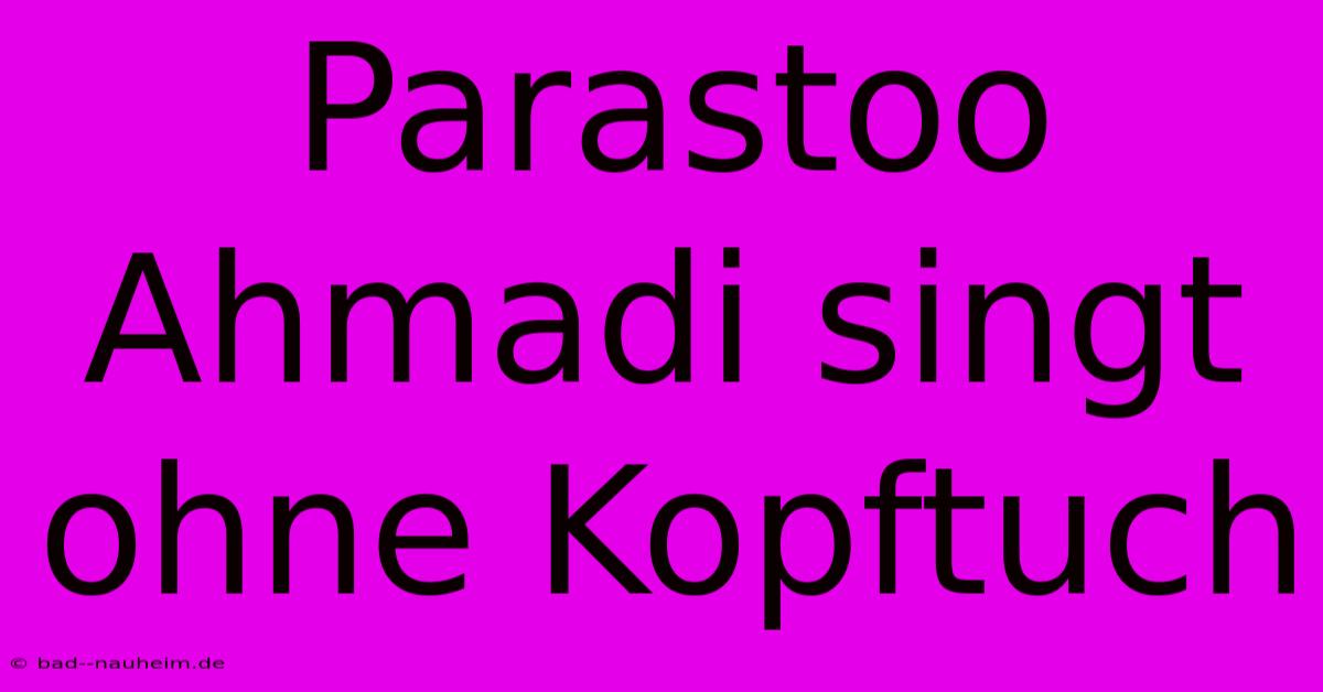 Parastoo Ahmadi Singt Ohne Kopftuch