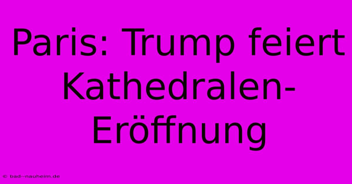 Paris: Trump Feiert Kathedralen-Eröffnung