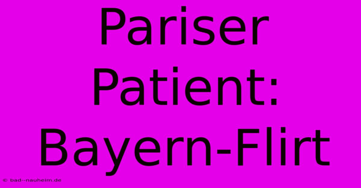 Pariser Patient: Bayern-Flirt