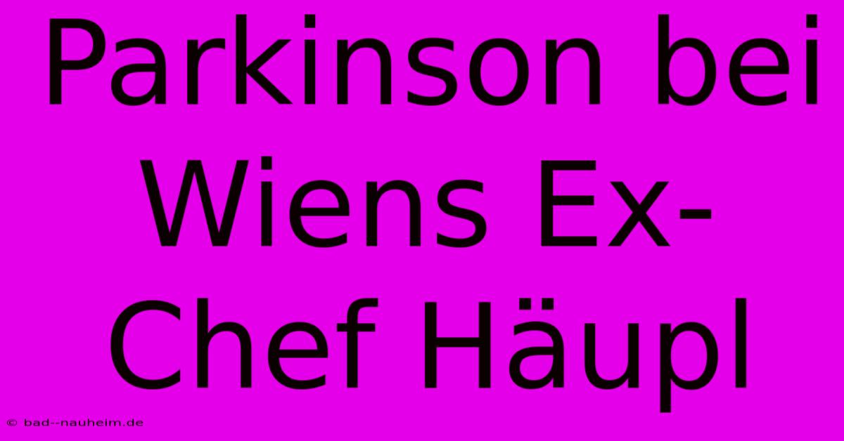 Parkinson Bei Wiens Ex-Chef Häupl