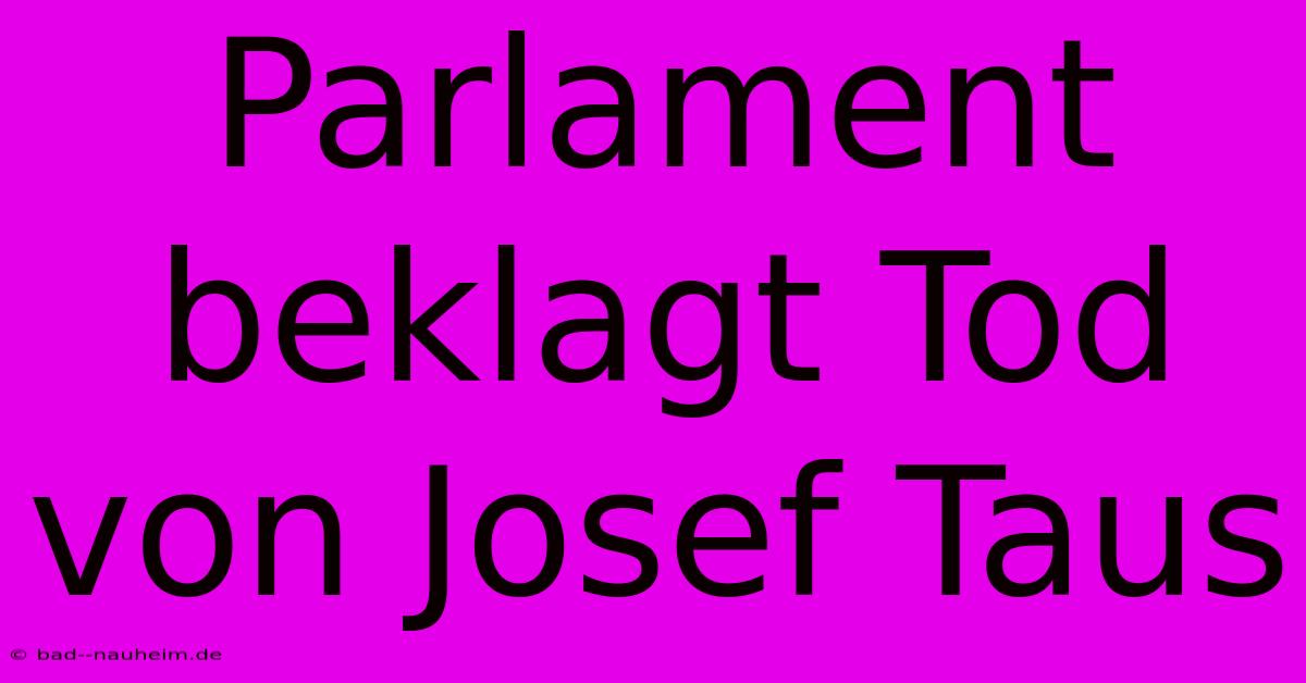 Parlament Beklagt Tod Von Josef Taus