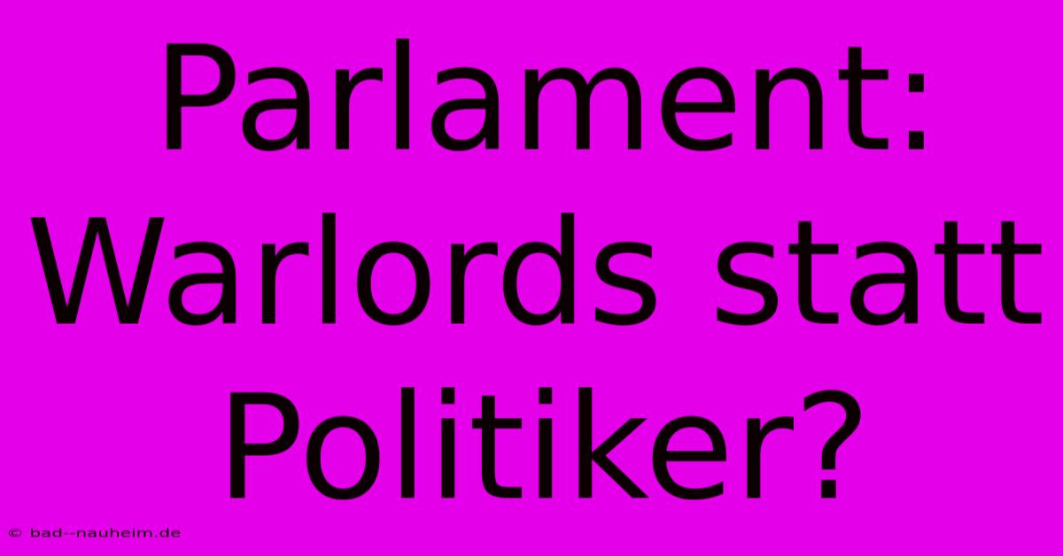 Parlament: Warlords Statt Politiker?