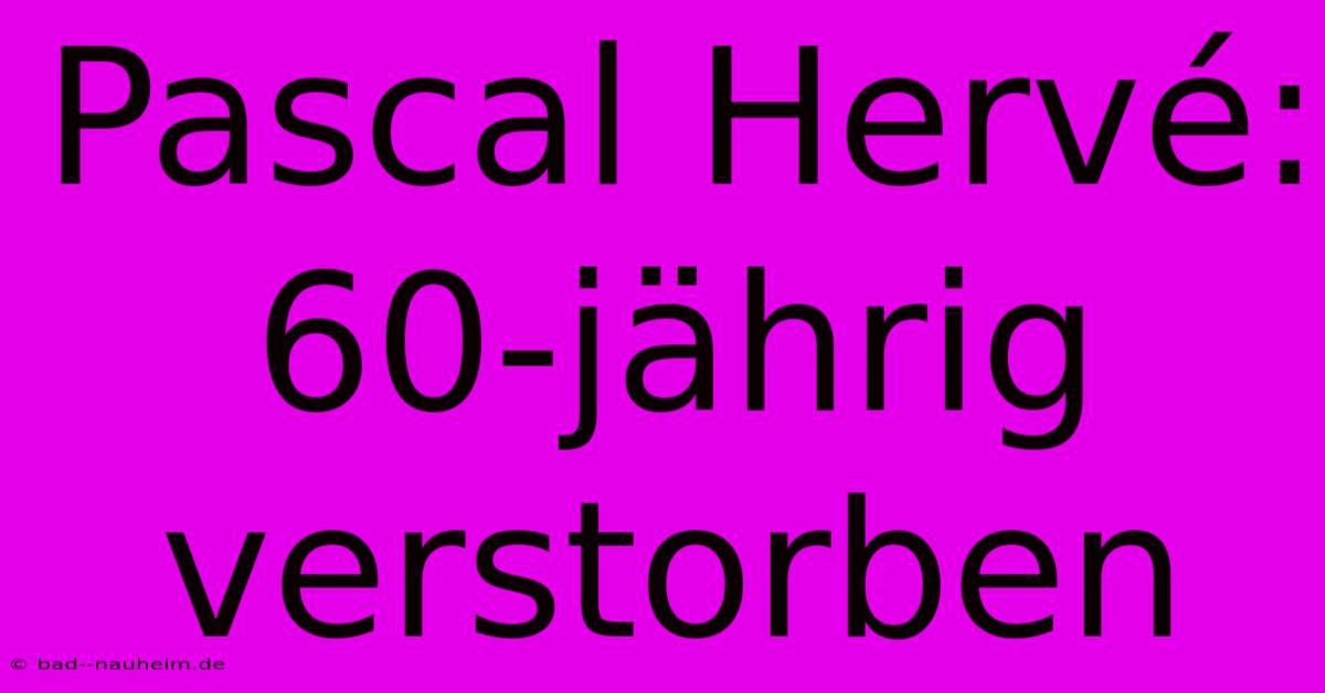 Pascal Hervé: 60-jährig Verstorben