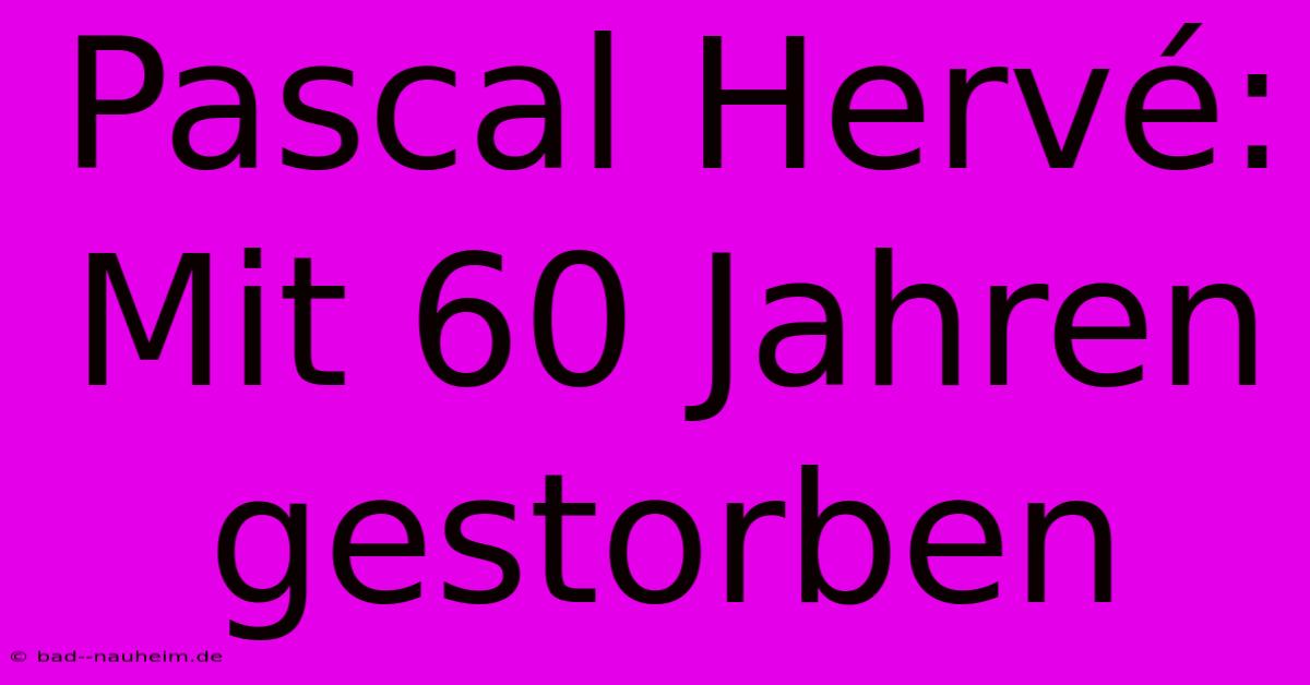 Pascal Hervé: Mit 60 Jahren Gestorben