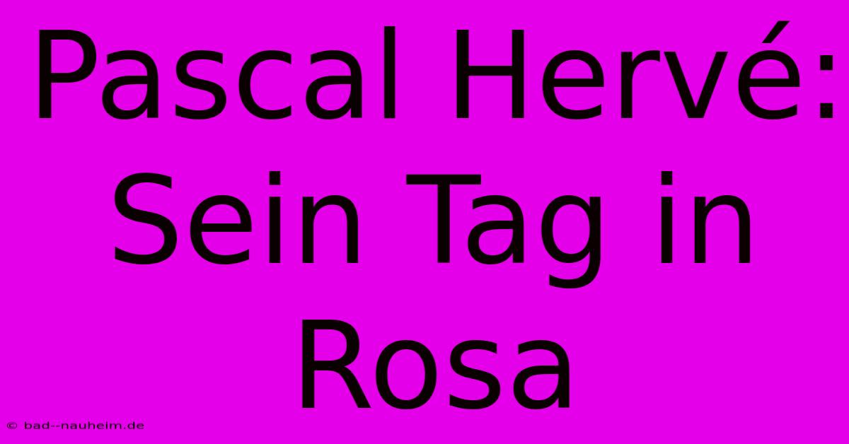 Pascal Hervé: Sein Tag In Rosa