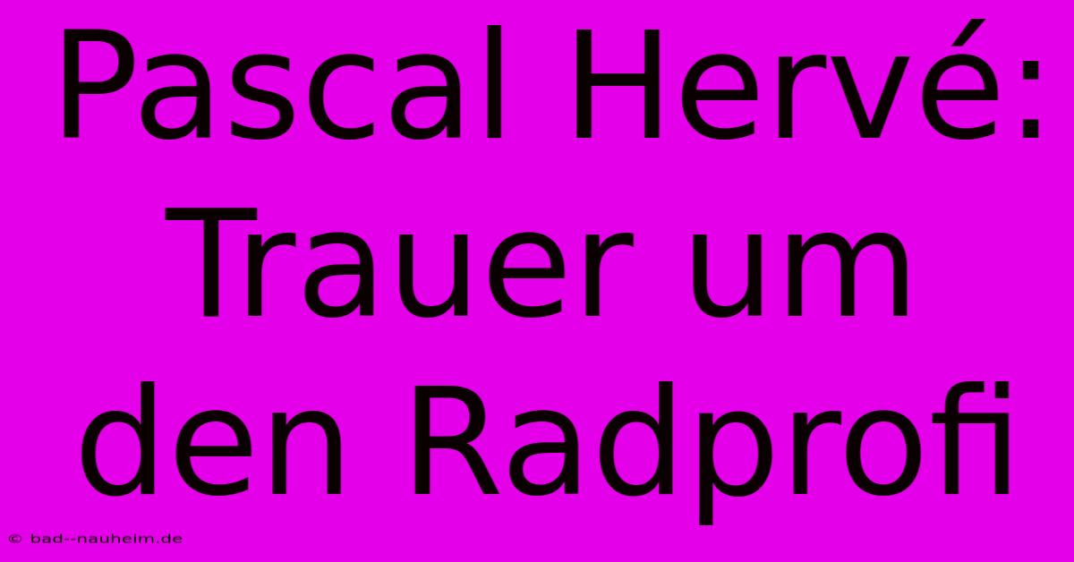 Pascal Hervé: Trauer Um Den Radprofi