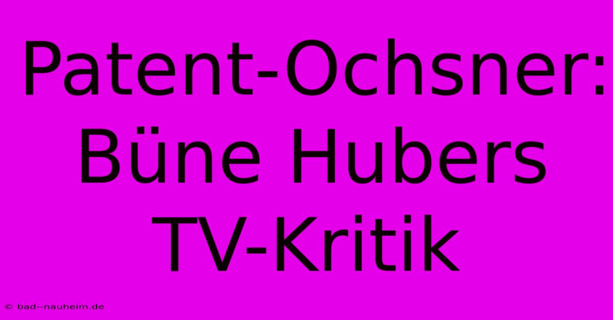 Patent-Ochsner: Büne Hubers TV-Kritik