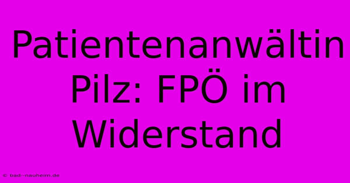 Patientenanwältin Pilz: FPÖ Im Widerstand