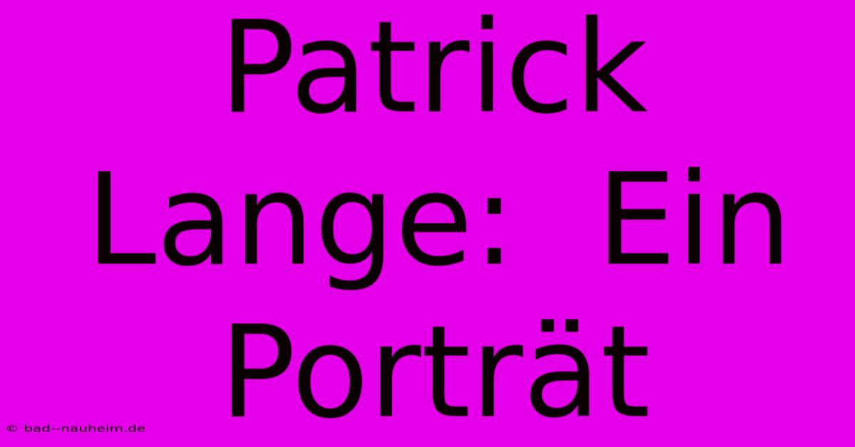 Patrick Lange:  Ein Porträt