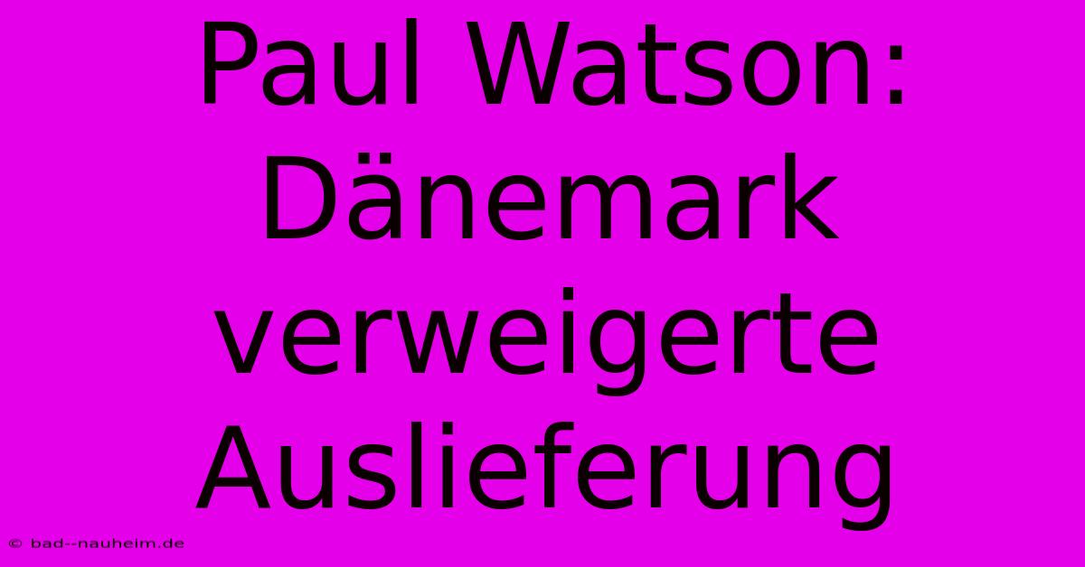 Paul Watson: Dänemark Verweigerte Auslieferung