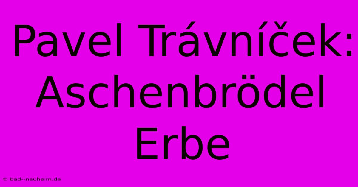 Pavel Trávníček: Aschenbrödel Erbe