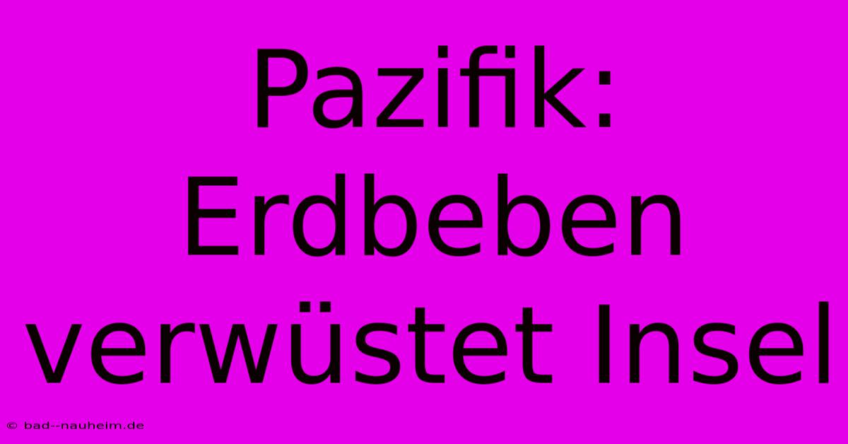 Pazifik: Erdbeben Verwüstet Insel