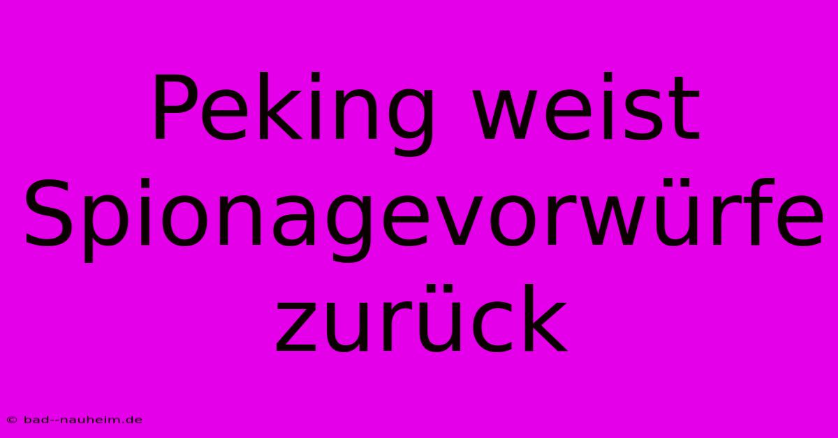 Peking Weist Spionagevorwürfe Zurück