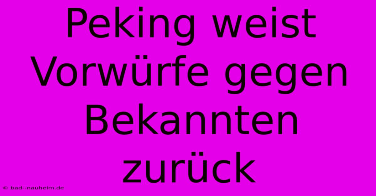 Peking Weist Vorwürfe Gegen Bekannten Zurück