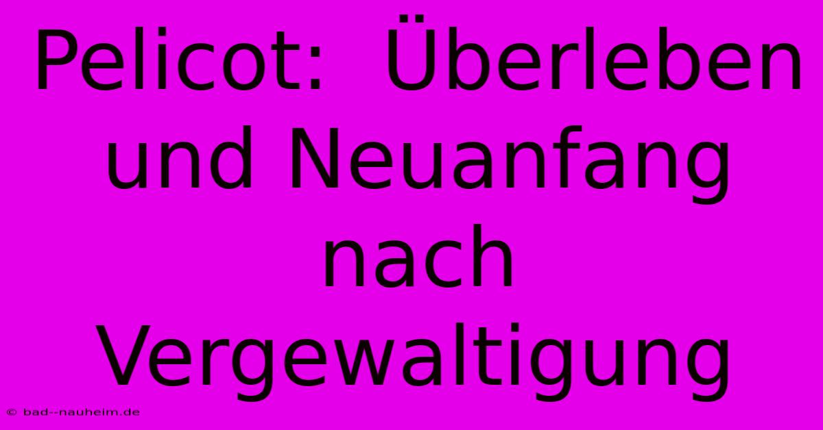 Pelicot:  Überleben Und Neuanfang Nach Vergewaltigung