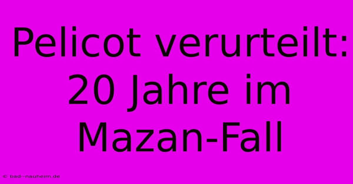 Pelicot Verurteilt: 20 Jahre Im Mazan-Fall