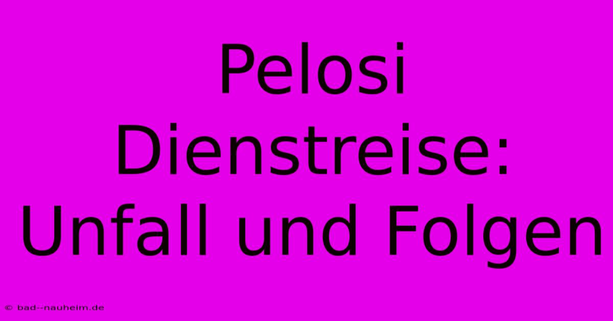 Pelosi Dienstreise: Unfall Und Folgen