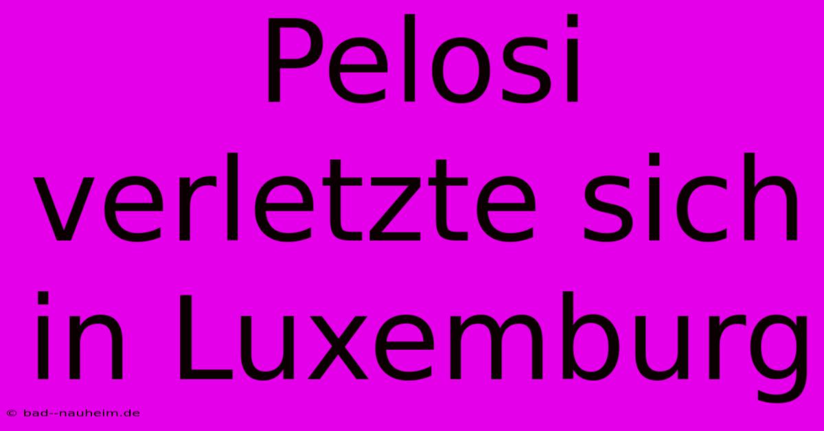 Pelosi Verletzte Sich In Luxemburg