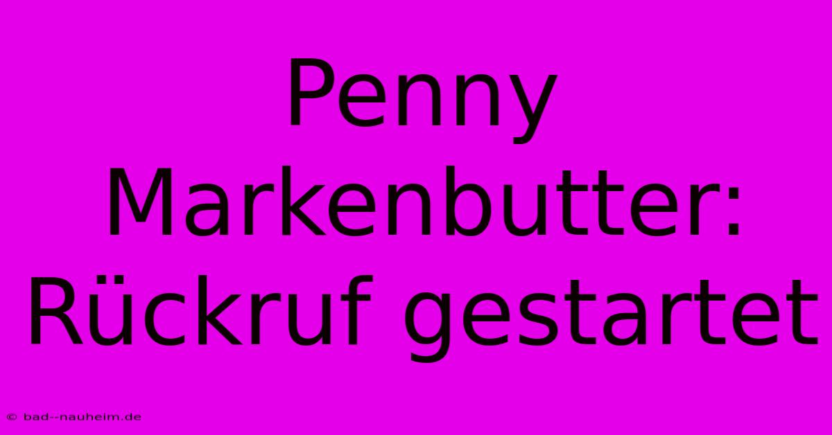 Penny Markenbutter: Rückruf Gestartet