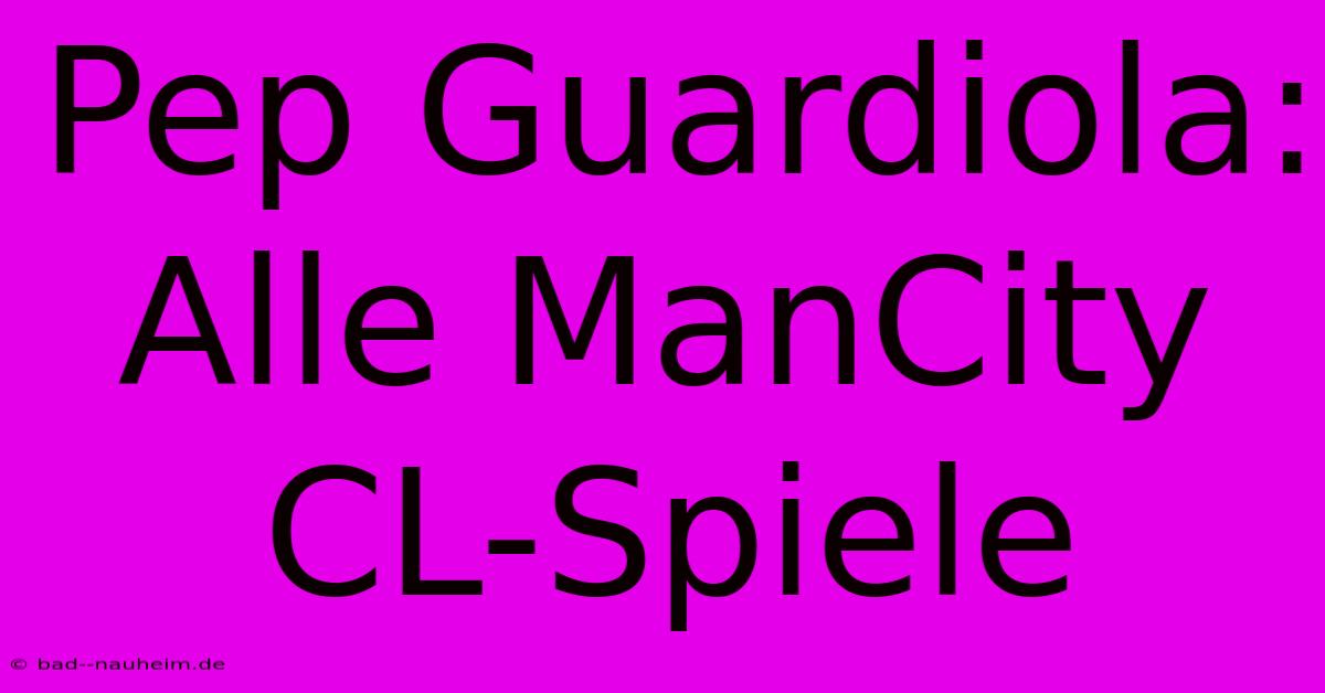 Pep Guardiola: Alle ManCity CL-Spiele