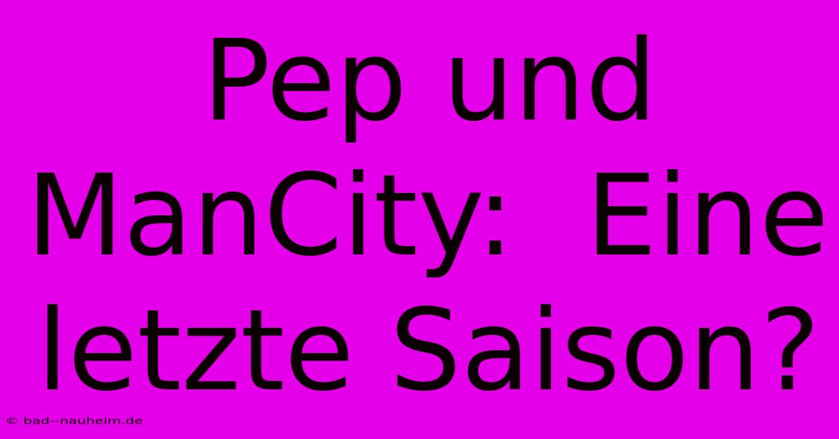 Pep Und ManCity:  Eine Letzte Saison?