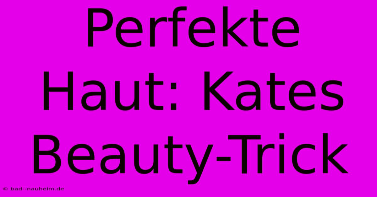 Perfekte Haut: Kates Beauty-Trick