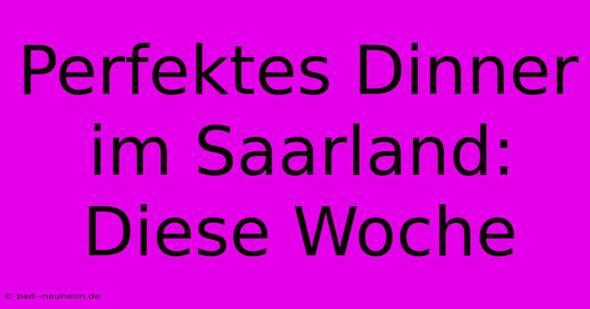 Perfektes Dinner Im Saarland: Diese Woche