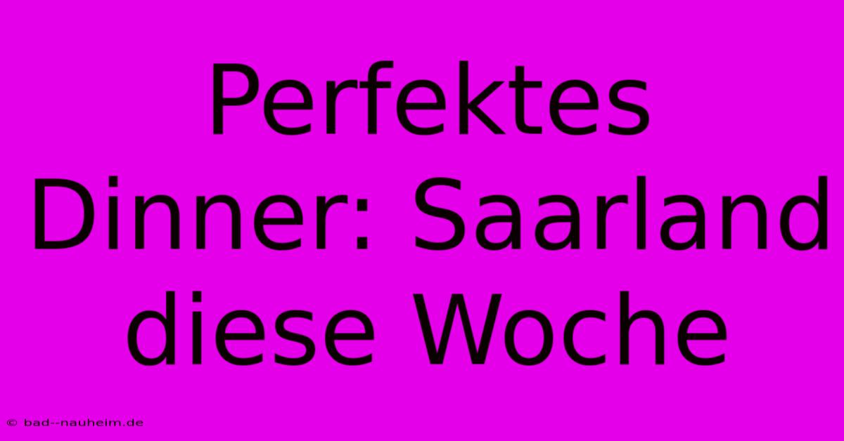 Perfektes Dinner: Saarland Diese Woche