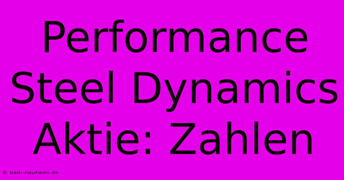 Performance Steel Dynamics Aktie: Zahlen