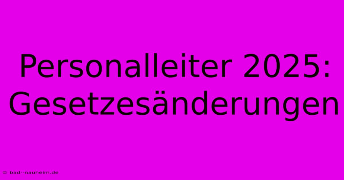 Personalleiter 2025: Gesetzesänderungen