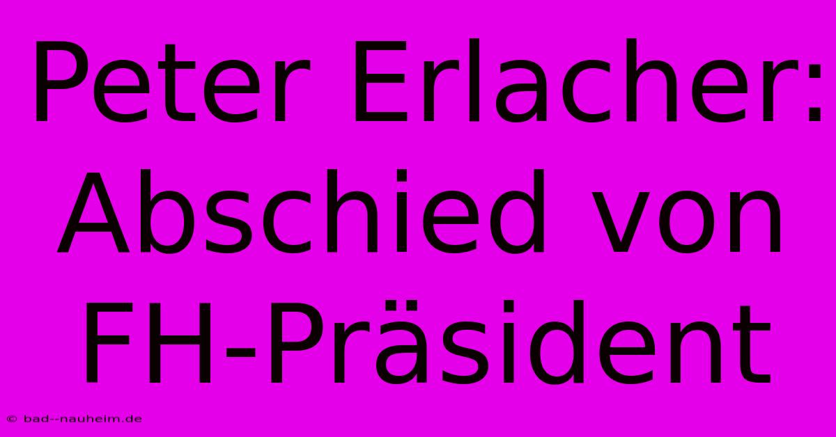 Peter Erlacher: Abschied Von FH-Präsident