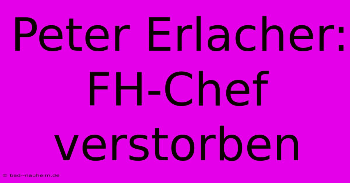 Peter Erlacher: FH-Chef Verstorben