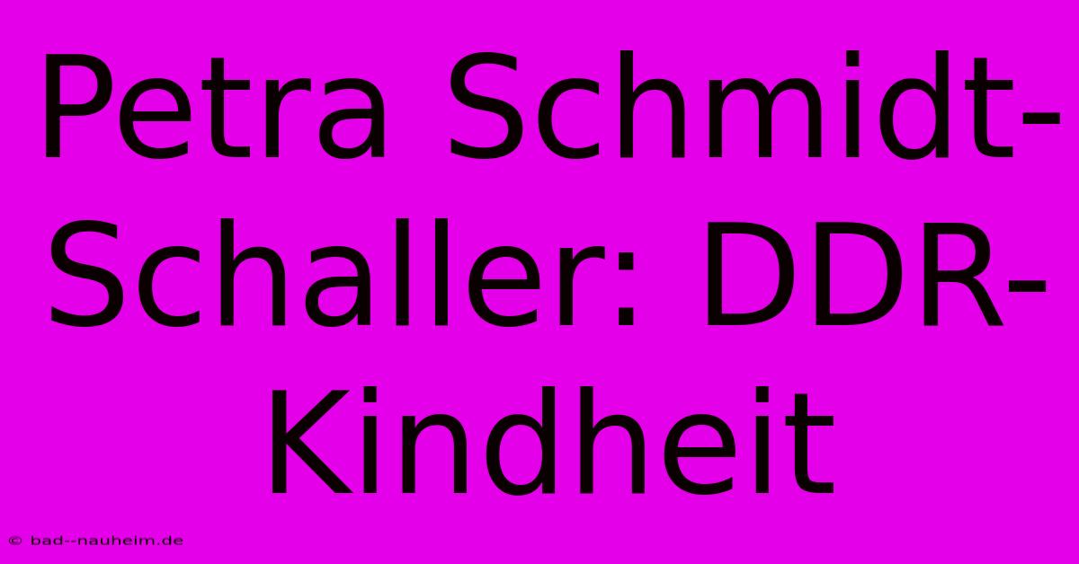 Petra Schmidt-Schaller: DDR-Kindheit