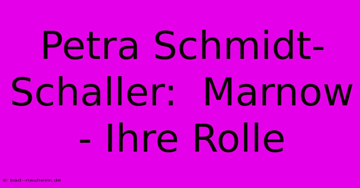 Petra Schmidt-Schaller:  Marnow - Ihre Rolle