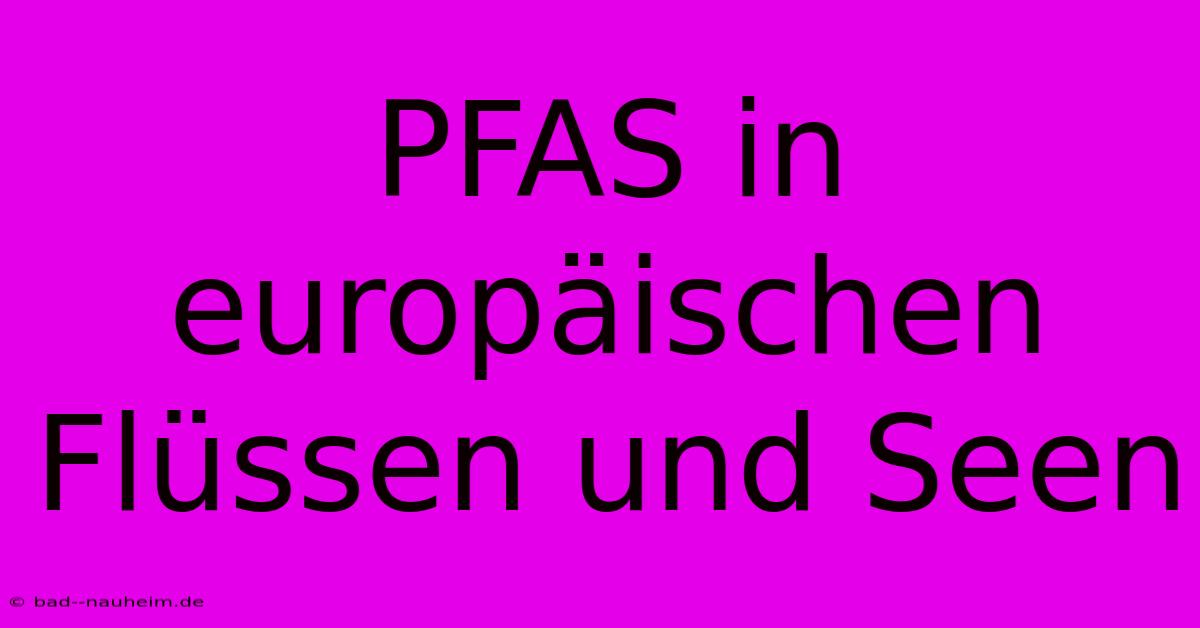 PFAS In Europäischen Flüssen Und Seen