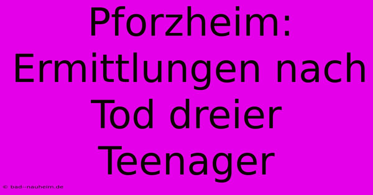 Pforzheim: Ermittlungen Nach Tod Dreier Teenager