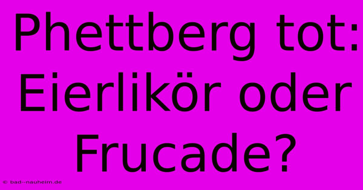 Phettberg Tot: Eierlikör Oder Frucade?