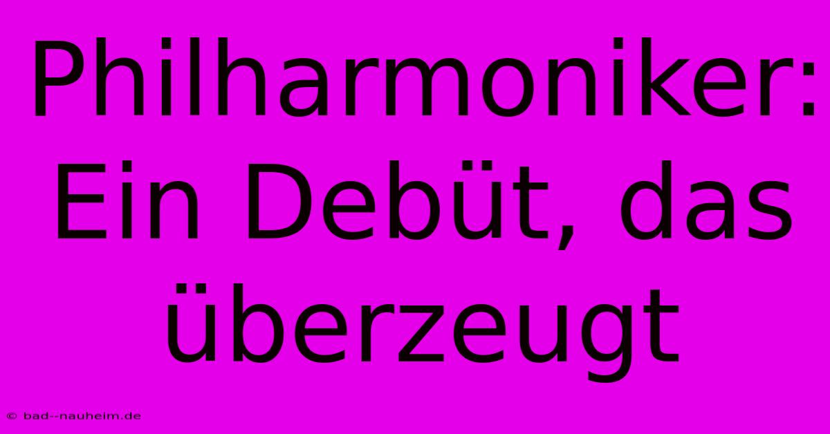 Philharmoniker: Ein Debüt, Das Überzeugt