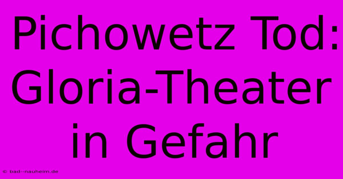 Pichowetz Tod: Gloria-Theater In Gefahr