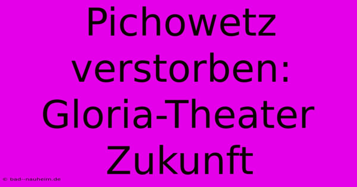 Pichowetz Verstorben: Gloria-Theater Zukunft