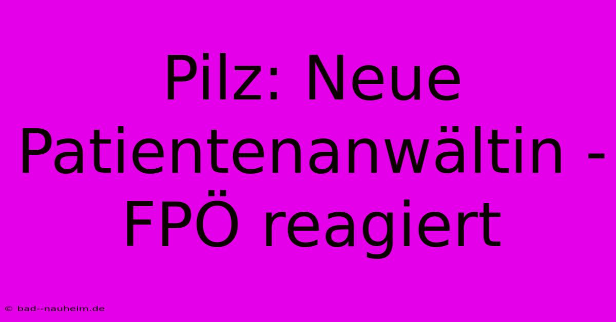 Pilz: Neue Patientenanwältin - FPÖ Reagiert