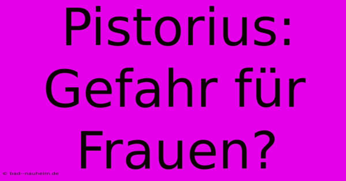 Pistorius: Gefahr Für Frauen?