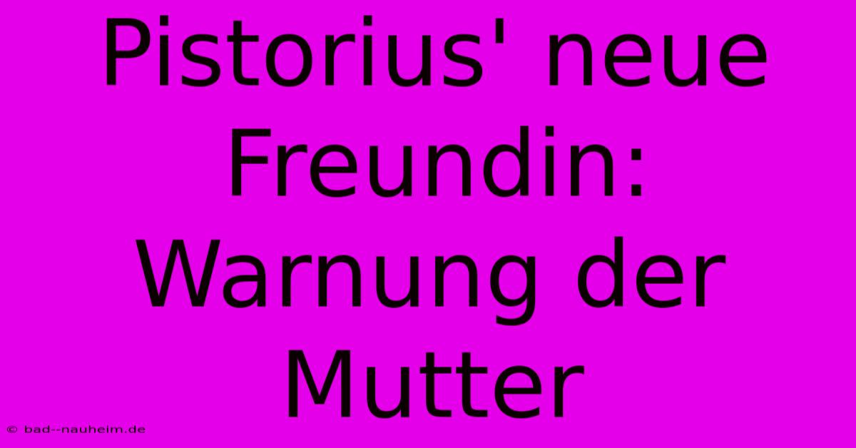 Pistorius' Neue Freundin: Warnung Der Mutter