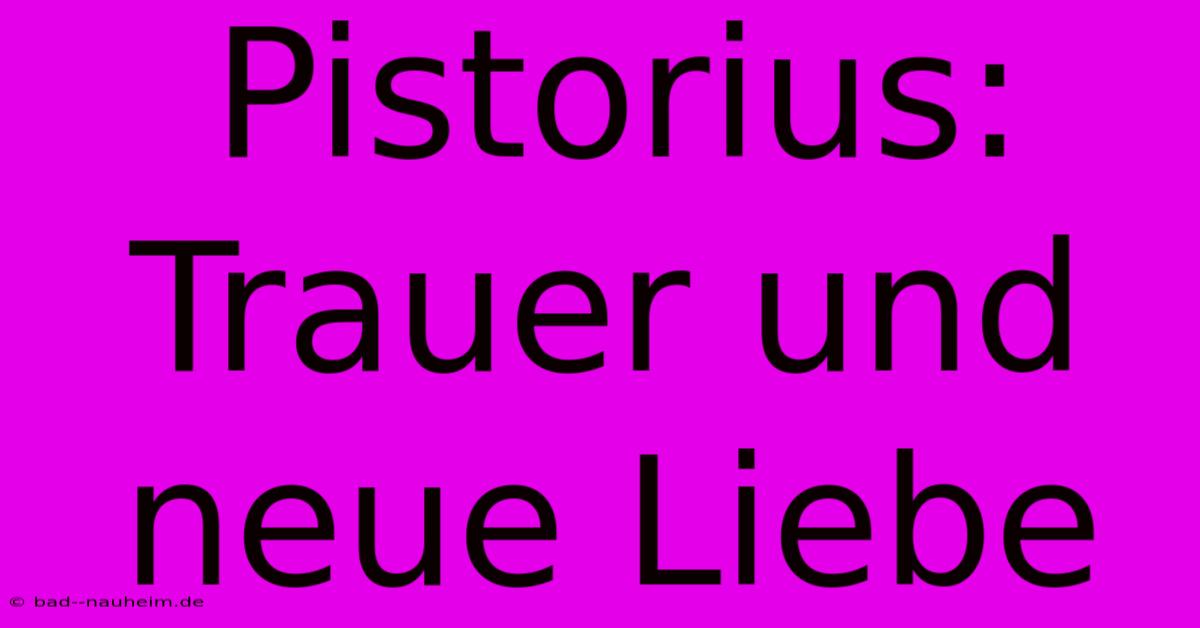 Pistorius: Trauer Und Neue Liebe