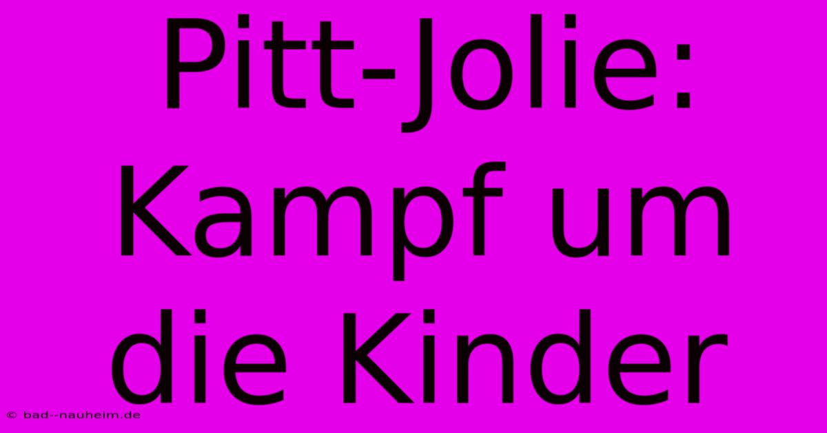 Pitt-Jolie: Kampf Um Die Kinder