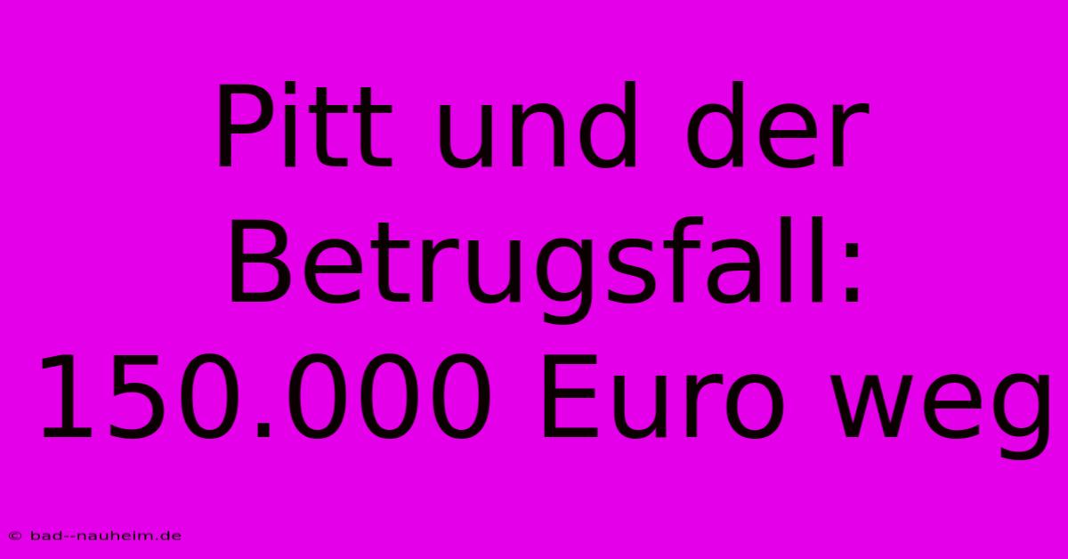 Pitt Und Der Betrugsfall: 150.000 Euro Weg