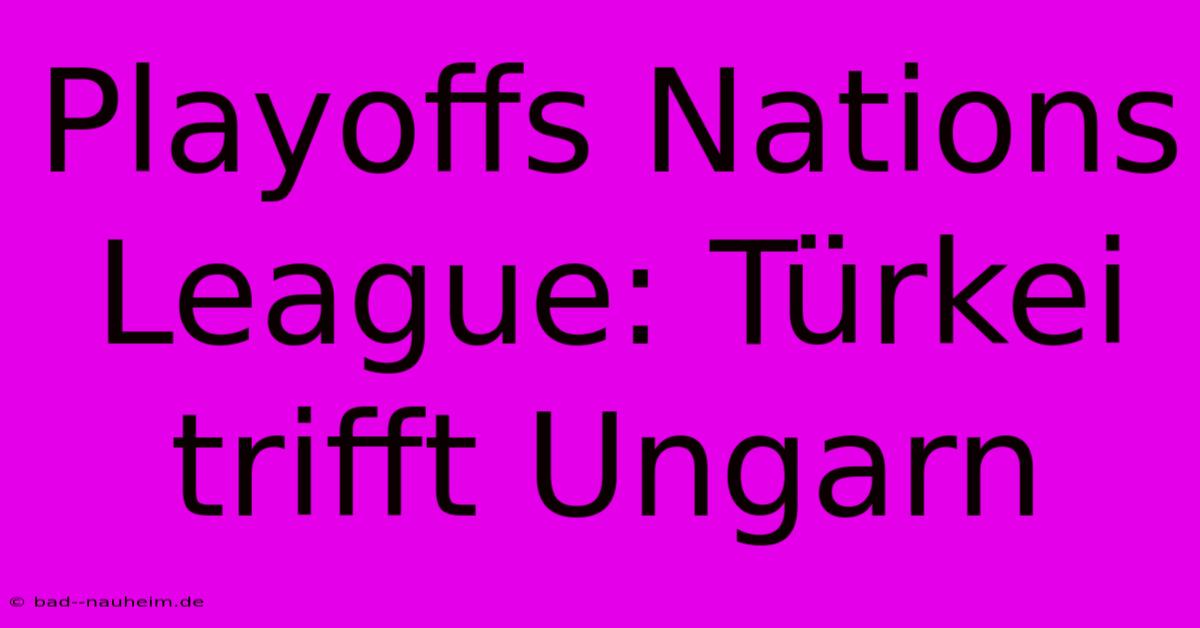 Playoffs Nations League: Türkei Trifft Ungarn