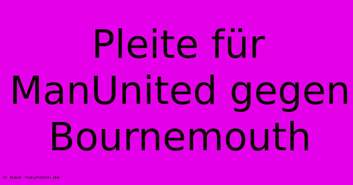 Pleite Für ManUnited Gegen Bournemouth