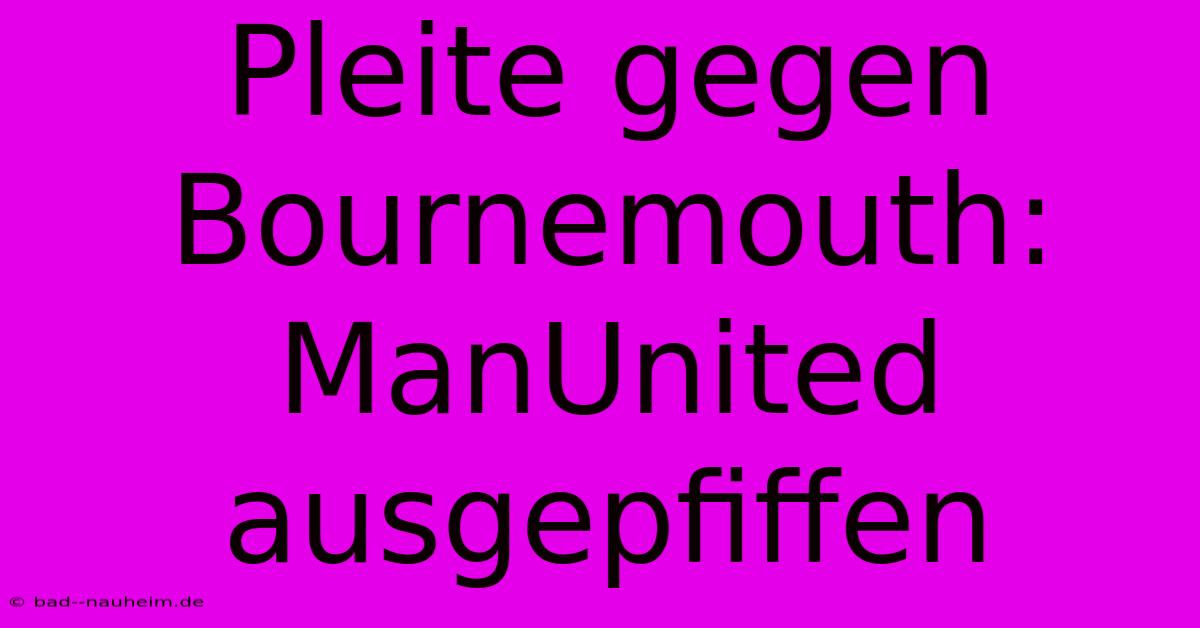 Pleite Gegen Bournemouth: ManUnited Ausgepfiffen